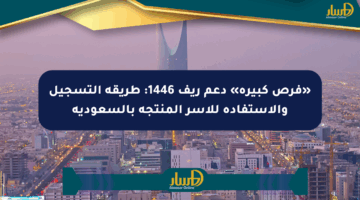 «فرص كبيرة» دعم ريف 1446: طريقة التسجيل والاستفادة للأسر المنتجة بالسعودية